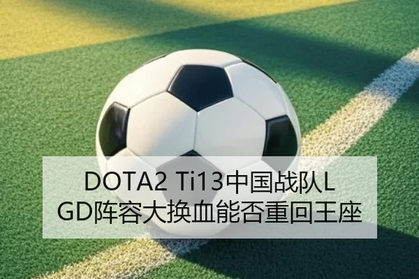 DOTA2 Ti13中国战队LGD阵容大换血能否重回王座