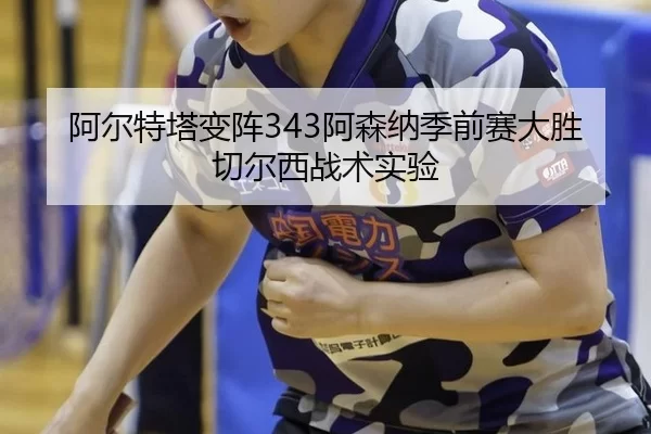阿尔特塔变阵343阿森纳季前赛大胜切尔西战术实验